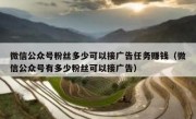 微信公众号粉丝多少可以接广告任务赚钱（微信公众号有多少粉丝可以接广告）