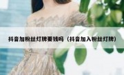 抖音加粉丝灯牌要钱吗（抖音加入粉丝灯牌）