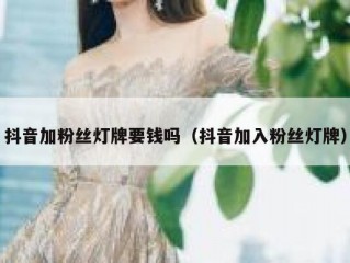 抖音加粉丝灯牌要钱吗（抖音加入粉丝灯牌）