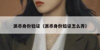 派币身份验证（派币身份验证怎么弄）