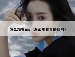 怎么观看ins（怎么观看直播回放）