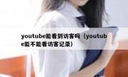 youtube能看到访客吗（youtube能不能看访客记录）