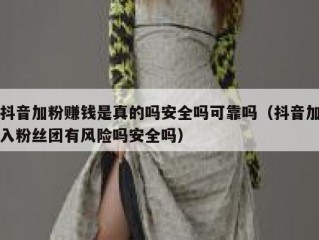 抖音加粉赚钱是真的吗安全吗可靠吗（抖音加入粉丝团有风险吗安全吗）