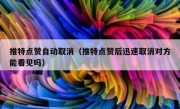 推特点赞自动取消（推特点赞后迅速取消对方能看见吗）