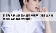 抖音加入粉丝团怎么退出来视频（抖音加入粉丝团怎么退出来视频教程）