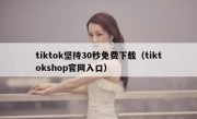 tiktok坚持30秒免费下载（tiktokshop官网入口）