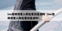 ins视频观看人数能看到是谁吗（ins视频观看人数能看到是谁吗）
