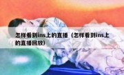 怎样看到ins上的直播（怎样看到ins上的直播回放）