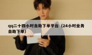 qq二十四小时自助下单平台（24小时业务自助下单）