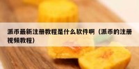 派币最新注册教程是什么软件啊（派币的注册视频教程）