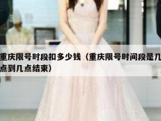重庆限号时段扣多少钱（重庆限号时间段是几点到几点结束）