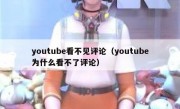 youtube看不见评论（youtube为什么看不了评论）