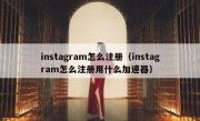 instagram怎么注册（instagram怎么注册用什么加速器）