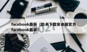 facebook最新（脸书下载安卓版官方facebook最新）