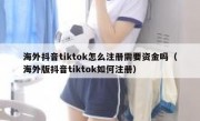 海外抖音tiktok怎么注册需要资金吗（海外版抖音tiktok如何注册）