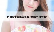 科技刃卡密免费领取（破解科技卡密）