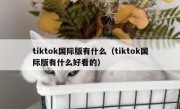 tiktok国际版有什么（tiktok国际版有什么好看的）