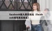 facebook输入真实姓名（facebook填写真实姓名）