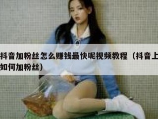 抖音加粉丝怎么赚钱最快呢视频教程（抖音上如何加粉丝）
