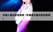 外国人看抖音短视频（外国看中国抖音短视频）