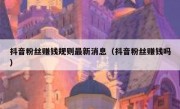 抖音粉丝赚钱规则最新消息（抖音粉丝赚钱吗）