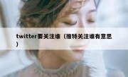 twitter要关注谁（推特关注谁有意思）