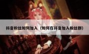抖音粉丝如何加入（如何在抖音加入粉丝群）