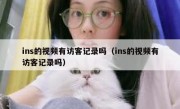 ins的视频有访客记录吗（ins的视频有访客记录吗）