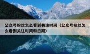 公众号粉丝怎么看到关注时间（公众号粉丝怎么看到关注时间和日期）