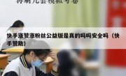 快手涨赞涨粉丝公益版是真的吗吗安全吗（快手赞助）