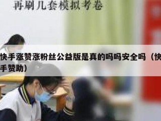 快手涨赞涨粉丝公益版是真的吗吗安全吗（快手赞助）