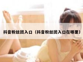 抖音粉丝团入口（抖音粉丝团入口在哪里）