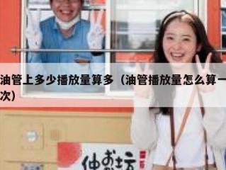 油管上多少播放量算多（油管播放量怎么算一次）