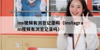 ins视频有浏览记录吗（instagram视频有浏览记录吗）