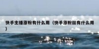 快手主播涨粉有什么用（快手涨粉丝有什么用）