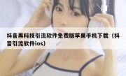 抖音黑科技引流软件免费版苹果手机下载（抖音引流软件ios）