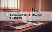 Facebook注册不上（facebook注册不起）
