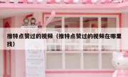 推特点赞过的视频（推特点赞过的视频在哪里找）