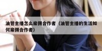 油管主播怎么雇佣合作者（油管主播的生活如何雇佣合作者）