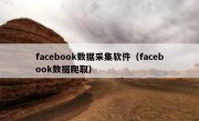 facebook数据采集软件（facebook数据爬取）