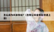 怎么成为抖音粉丝?（怎样让抖音粉丝快速上涨）