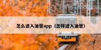 怎么进入油管app（怎样进入油管）
