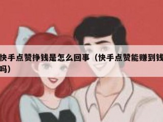 快手点赞挣钱是怎么回事（快手点赞能赚到钱吗）