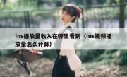 ins播放量收入在哪里看到（ins视频播放量怎么计算）
