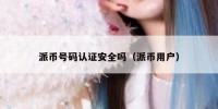 派币号码认证安全吗（派币用户）
