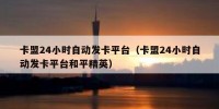 卡盟24小时自动发卡平台（卡盟24小时自动发卡平台和平精英）