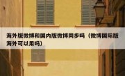 海外版微博和国内版微博同步吗（微博国际版海外可以用吗）