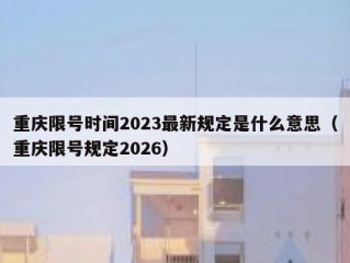 重庆限号时间2023最新规定是什么意思（重庆限号规定2026）
