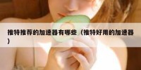 推特推荐的加速器有哪些（推特好用的加速器）