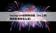 instagram的购物功能（ins上购物功能费用怎么算）